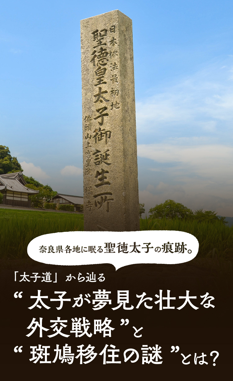 奈良県各地に眠る聖徳太子の痕跡。「太子道」から辿る“太子が夢見た壮大な外交戦略”と“斑鳩移住の謎”とは？
